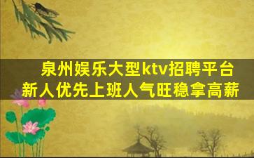 泉州娱乐大型ktv招聘平台新人优先上班人气旺稳拿高薪